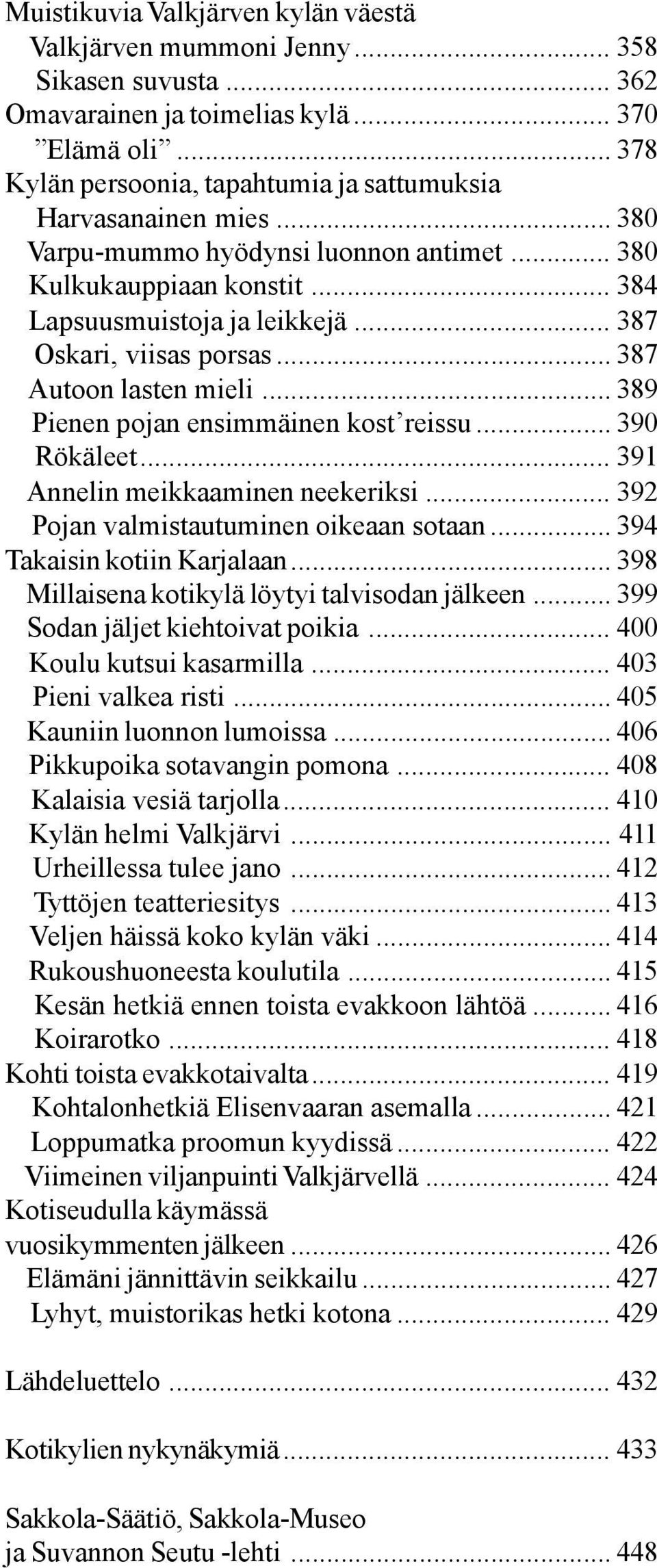 .. 387 Oskari, viisas porsas... 387 Autoon lasten mieli... 389 Pienen pojan ensimmäinen kost reissu... 390 Rökäleet... 391 Annelin meikkaaminen neekeriksi... 392 Pojan valmistautuminen oikeaan sotaan.