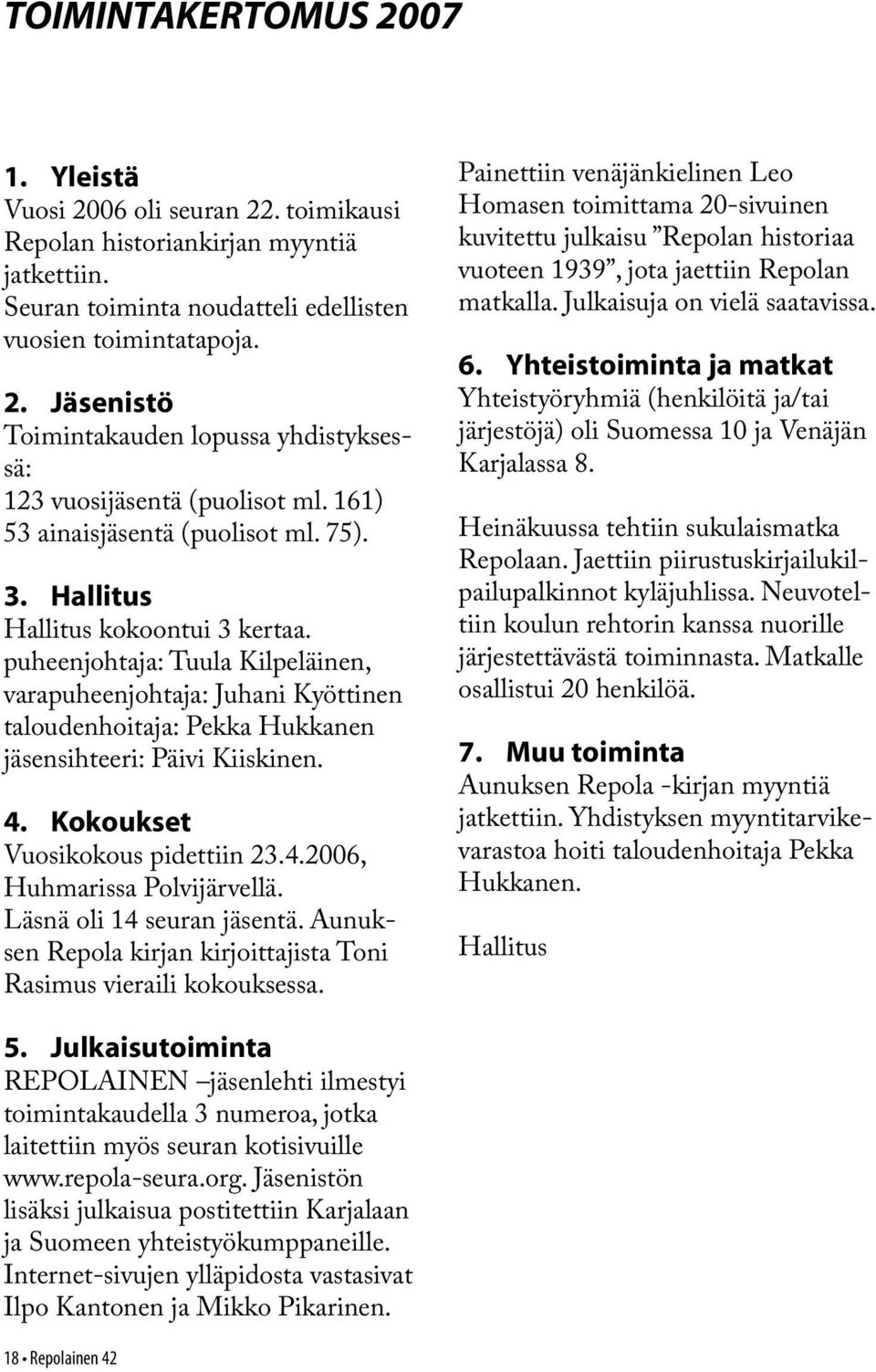 puheenjohtaja: Tuula Kilpeläinen, varapuheenjohtaja: Juhani Kyöttinen taloudenhoitaja: Pekka Hukkanen jäsensihteeri: Päivi Kiiskinen. 4. Kokoukset Vuosikokous pidettiin 23.4.2006, Huhmarissa Polvijärvellä.
