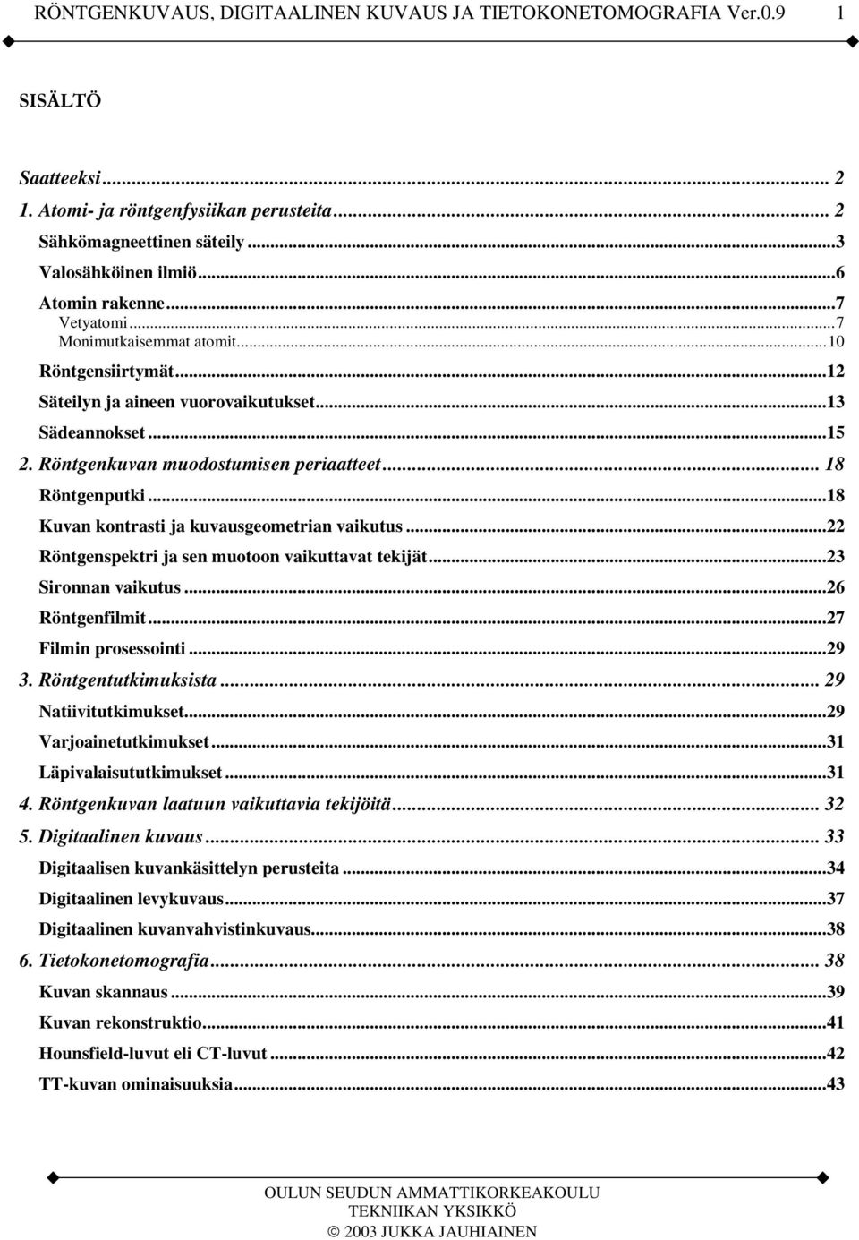 ..22 Röntgenspektri ja sen muotoon vaikuttavat tekijät...23 Sironnan vaikutus...26 Röntgenfilmit...27 Filmin prosessointi...29 3. Röntgentutkimuksista... 29 Natiivitutkimukset...29 Varjoainetutkimukset.