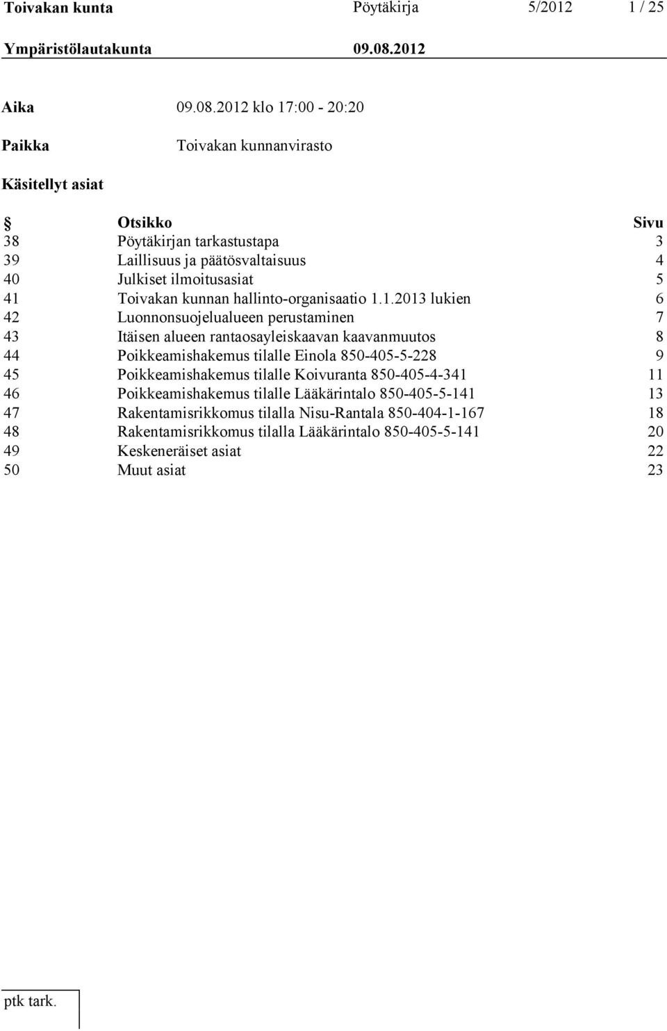 2012 klo 17:00-20:20 Paikka Toivakan kunnanvirasto Käsitellyt asiat Otsikko Sivu 38 Pöytäkirjan tarkastustapa 3 39 Laillisuus ja päätösvaltaisuus 4 40 Julkiset ilmoitusasiat 5 41