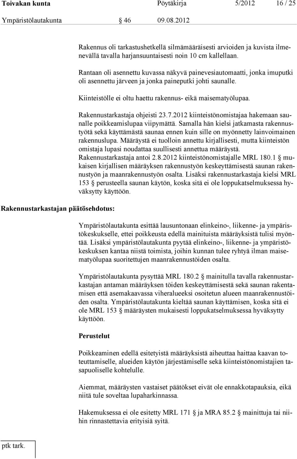 Rantaan oli asennettu kuvassa näkyvä painevesiautomaatti, jonka imuputki oli asennettu järveen ja jonka paineputki johti saunalle. Kiinteistölle ei oltu haettu rakennus- eikä maisema työlupaa.