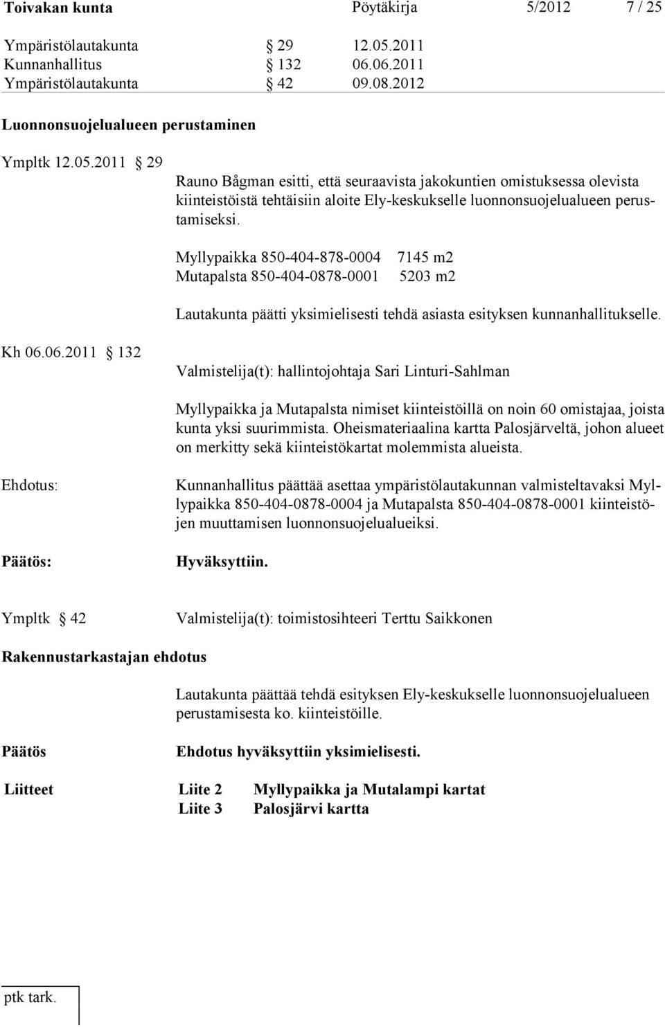 2011 29 Rauno Bågman esitti, että seuraavista jakokuntien omistuksessa olevista kiinteistöistä tehtäisiin aloite Ely-keskukselle luonnonsuojelualueen perustamiseksi.