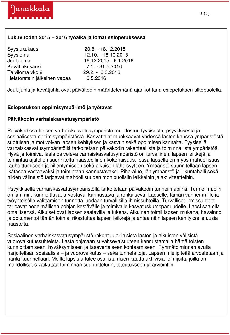 Esiopetuksen oppimisympäristö ja työtavat Päiväkodin varhaiskasvatusympäristö Päiväkodissa lapsen varhaiskasvatusympäristö muodostuu fyysisestä, psyykkisestä ja sosiaalisesta oppimisympäristöstä.