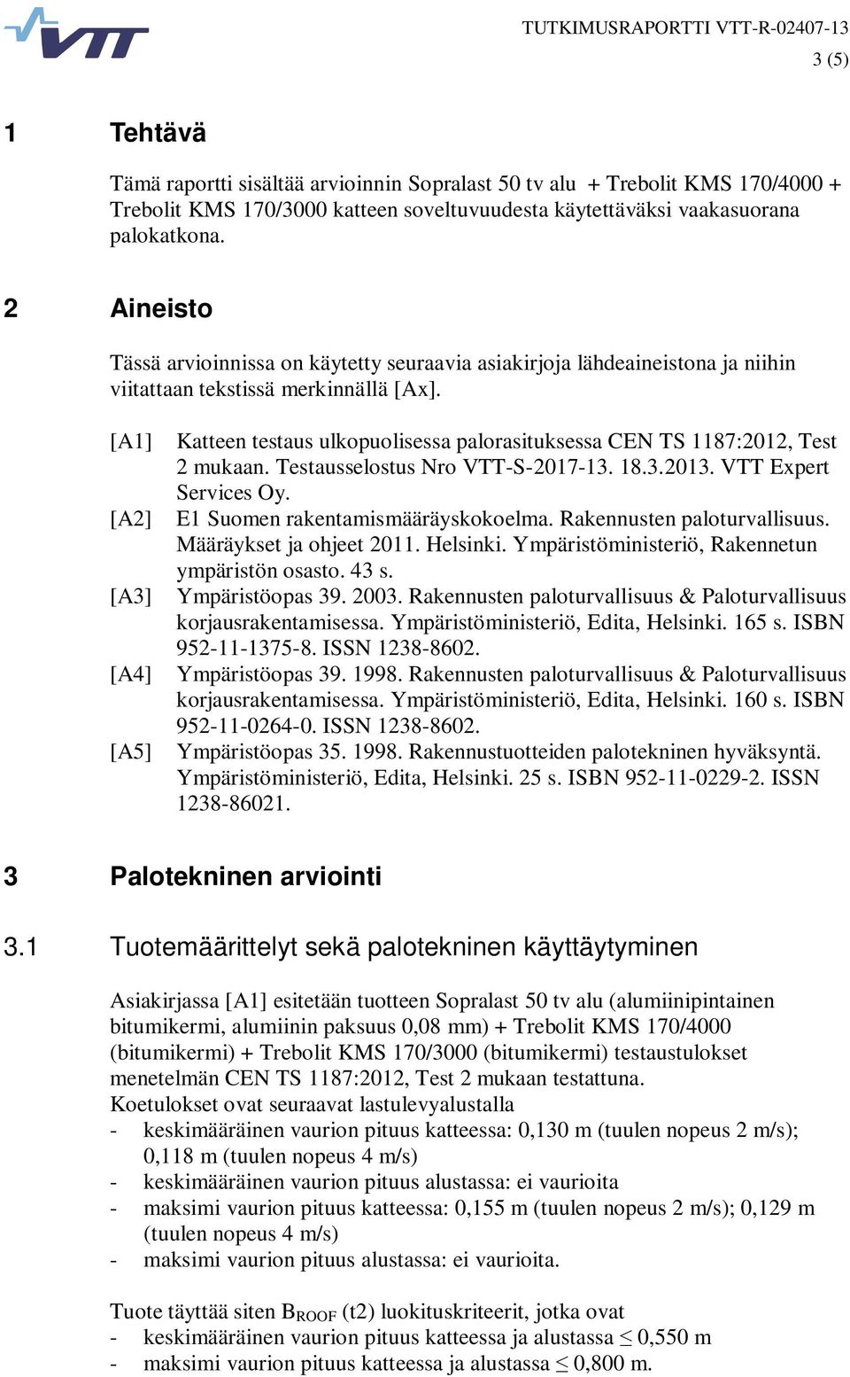 [A1] Katteen testaus ulkopuolisessa palorasituksessa CEN TS 1187:2012, Test 2 mukaan. Testausselostus Nro VTT-S-2017-13. 18.3.2013. VTT Expert Services Oy. [A2] E1 Suomen rakentamismääräyskokoelma.