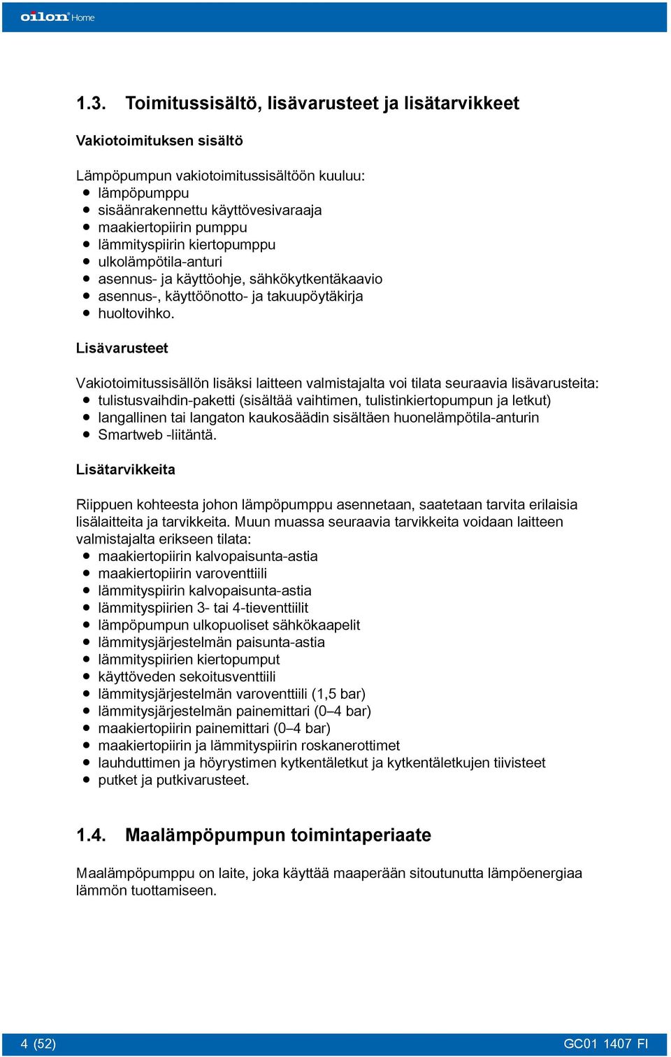 Lisävarusteet Vakiotoimitussisällön lisäksi laitteen valmistajalta voi tilata seuraavia lisävarusteita: tulistusvaihdin-paketti (sisältää vaihtimen, tulistinkiertopumpun ja letkut) langallinen tai