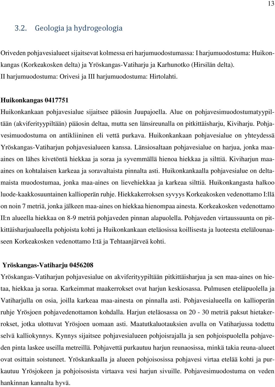 Alue on pohjavesimuodostumatyypiltään (akviferityypiltään) pääosin deltaa, mutta sen länsireunalla on pitkittäisharju, Kiviharju. Pohjavesimuodostuma on antikliininen eli vettä purkava.