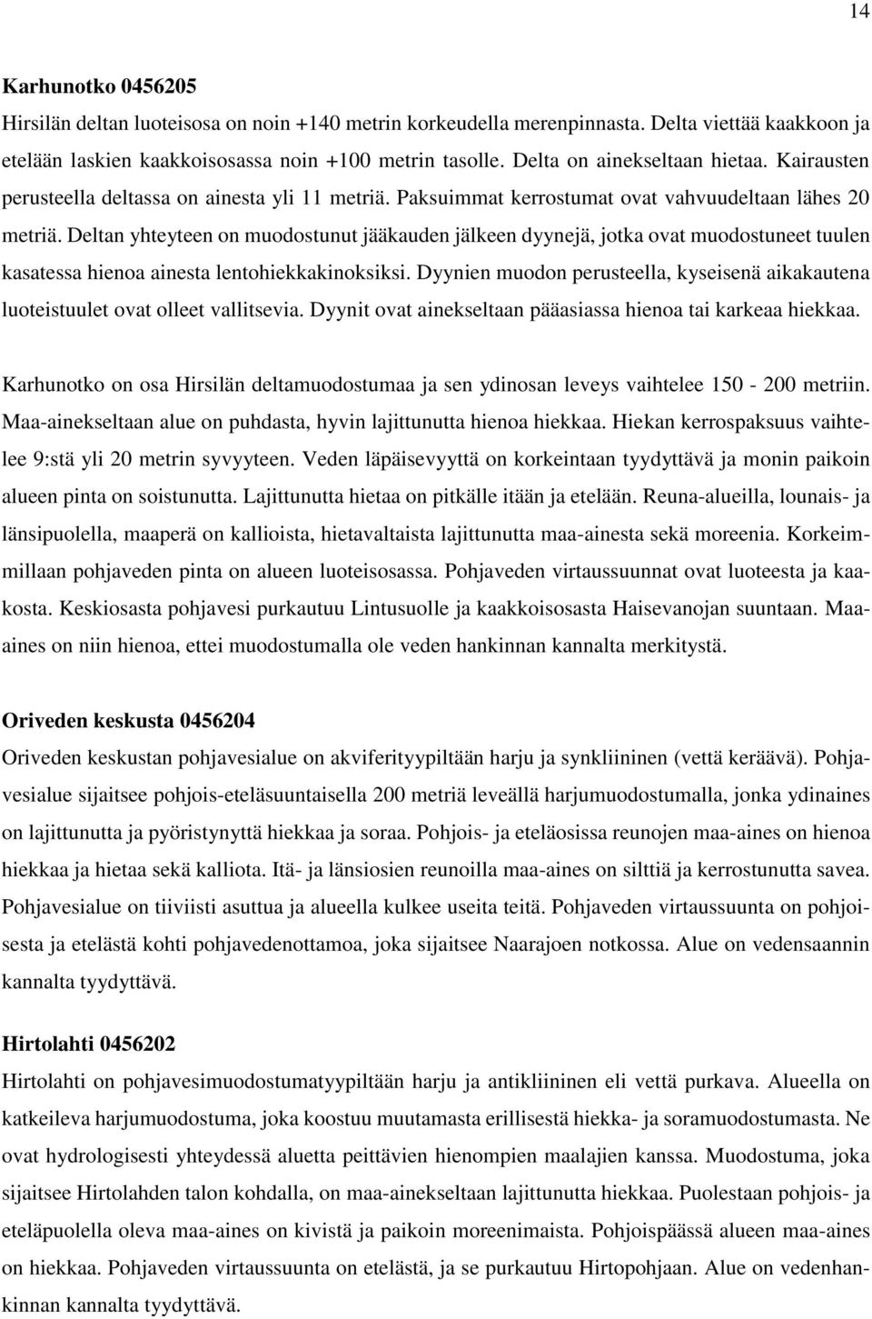 Deltan yhteyteen on muodostunut jääkauden jälkeen dyynejä, jotka ovat muodostuneet tuulen kasatessa hienoa ainesta lentohiekkakinoksiksi.