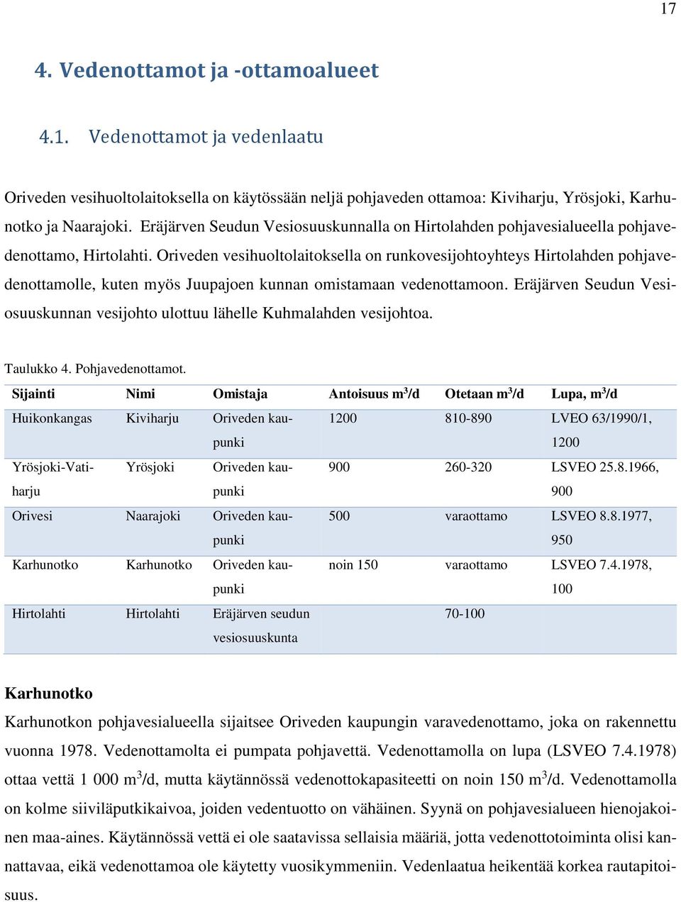 Oriveden vesihuoltolaitoksella on runkovesijohtoyhteys Hirtolahden pohjavedenottamolle, kuten myös Juupajoen kunnan omistamaan vedenottamoon.