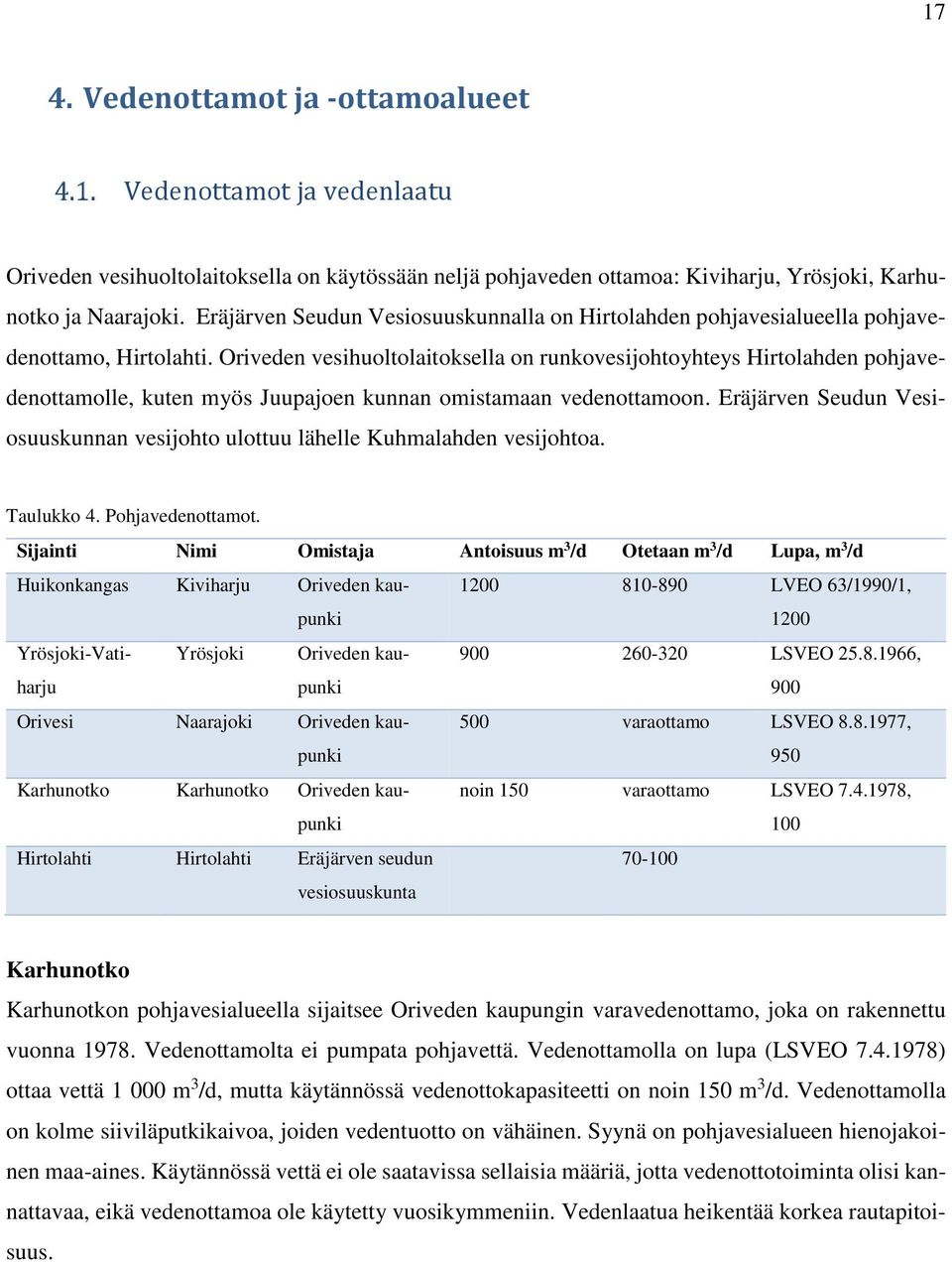 Oriveden vesihuoltolaitoksella on runkovesijohtoyhteys Hirtolahden pohjavedenottamolle, kuten myös Juupajoen kunnan omistamaan vedenottamoon.