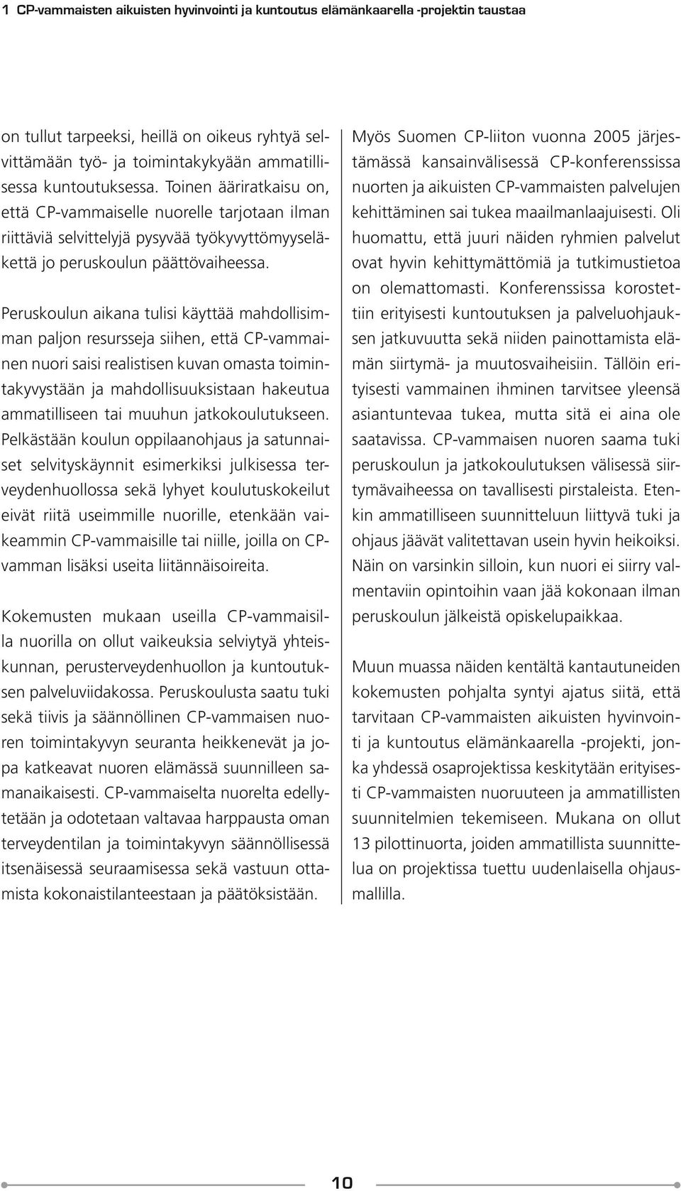 Peruskoulun aikana tulisi käyttää mahdollisimman paljon resursseja siihen, että CP-vammainen nuori saisi realistisen kuvan omasta toimintakyvystään ja mahdollisuuksistaan hakeutua ammatilliseen tai