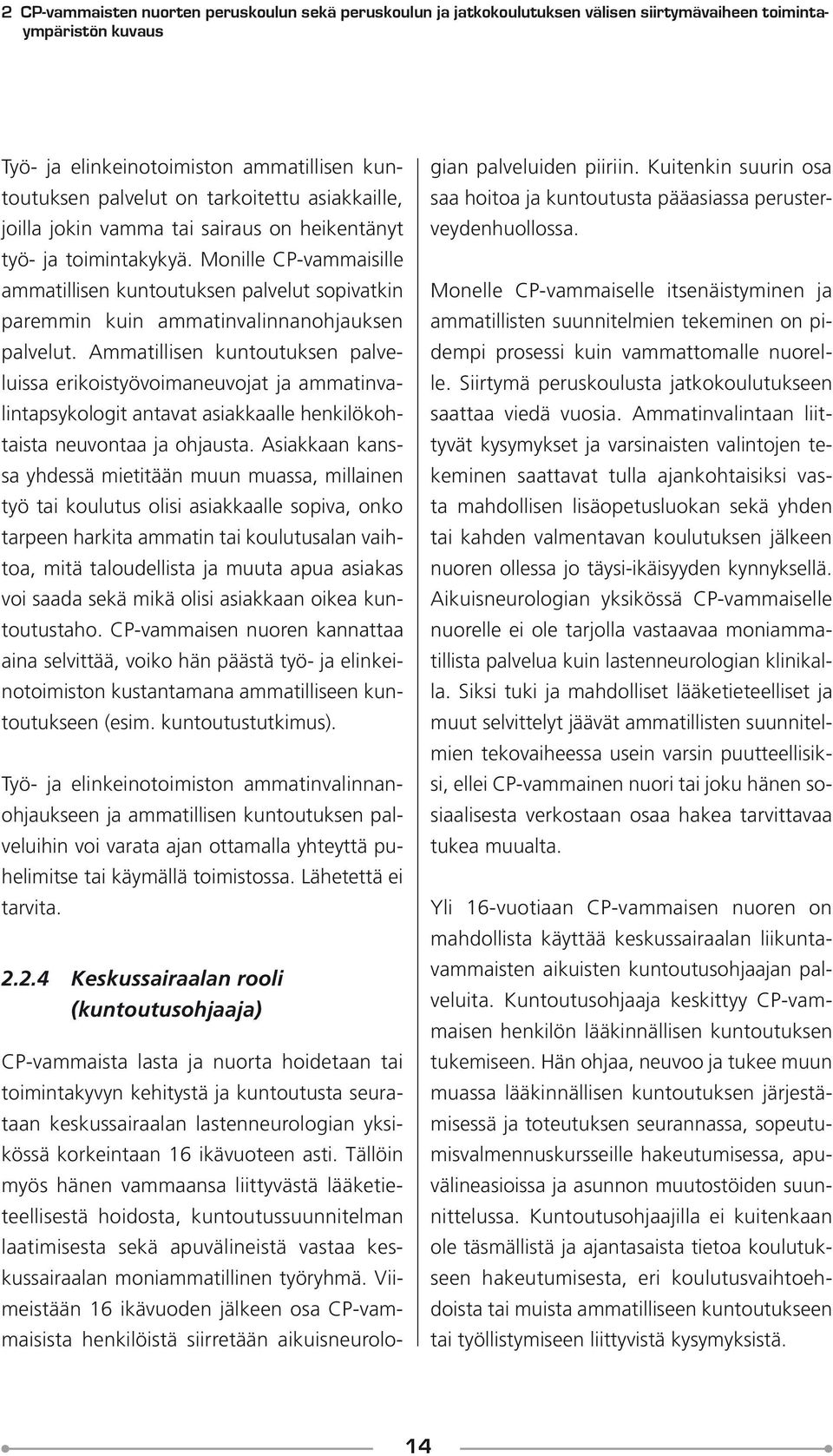 Ammatillisen kuntoutuksen palveluissa erikoistyövoimaneuvojat ja ammatinvalintapsykologit antavat asiakkaalle henkilökohtaista neuvontaa ja ohjausta.