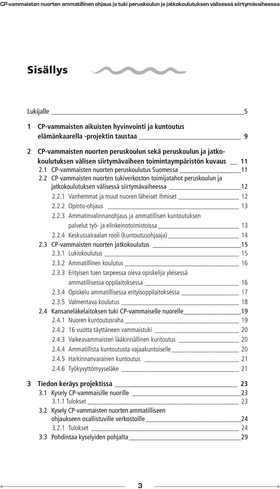 1 CP-vammaisten nuorten peruskoulutus Suomessa 11 2.2 CP-vammaisten nuorten tukiverkoston toimijatahot peruskoulun ja _ jatkokoulutuksen välisessä siirtymävaiheessa 12 2.2.1 Vanhemmat ja muut nuoren läheiset ihmiset 12 2.