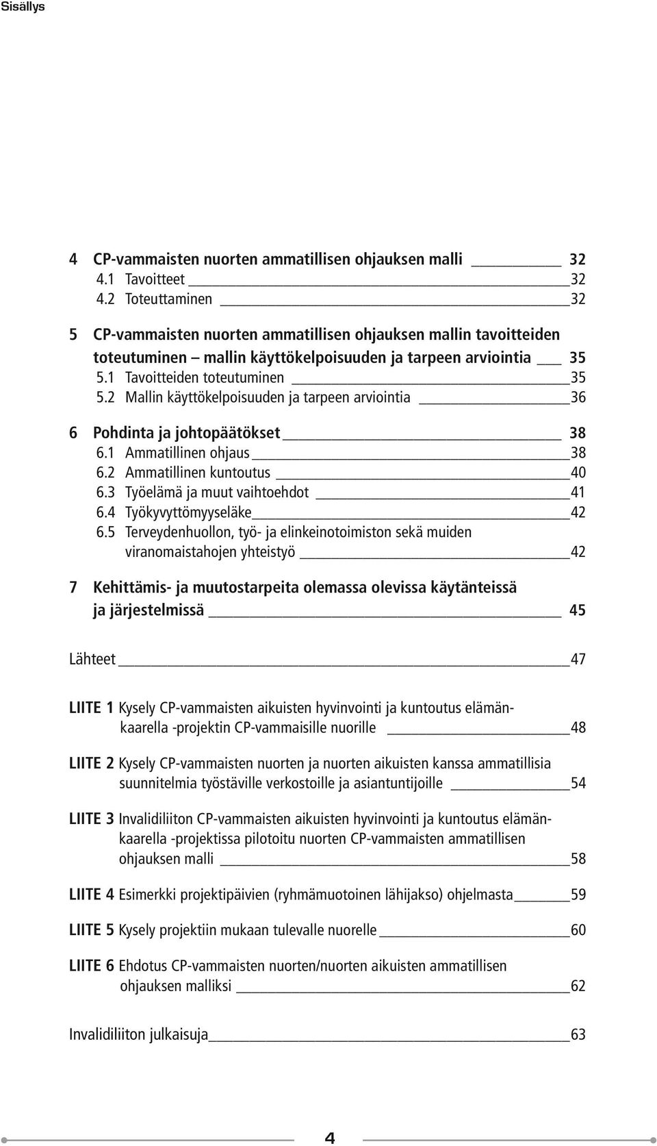 2 Mallin käyttökelpoisuuden ja tarpeen arviointia 36 6 Pohdinta ja johtopäätökset 38 6.1 Ammatillinen ohjaus 38 6.2 Ammatillinen kuntoutus 40 6.3 Työelämä ja muut vaihtoehdot 41 6.