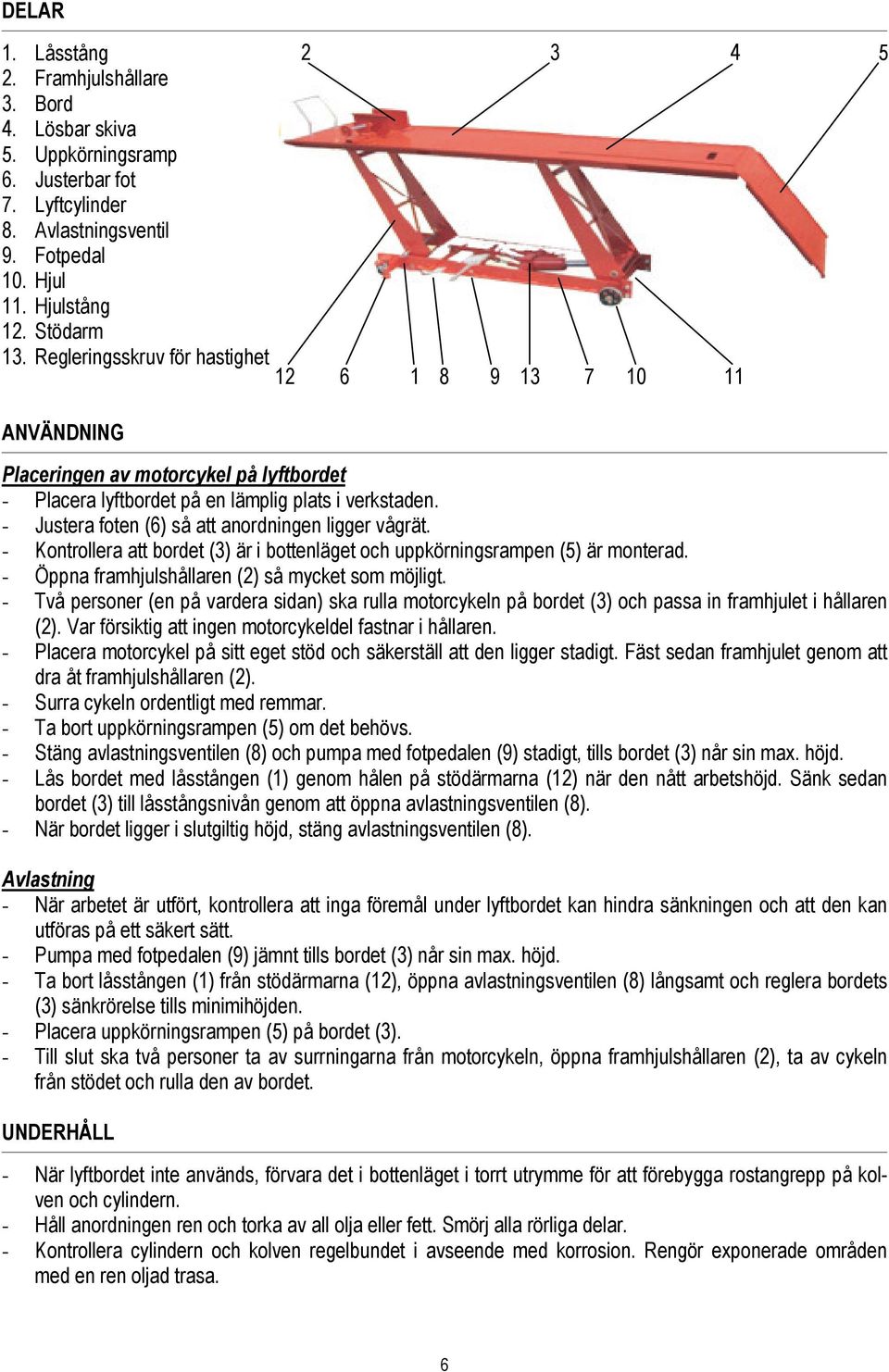 - Justera foten (6) så att anordningen ligger vågrät. - Kontrollera att bordet (3) är i bottenläget och uppkörningsrampen (5) är monterad. - Öppna framhjulshållaren (2) så mycket som möjligt.