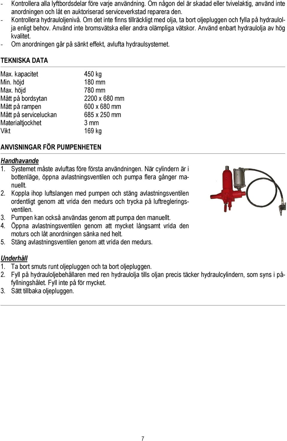 Använd enbart hydraulolja av hög kvalitet. - Om anordningen går på sänkt effekt, avlufta hydraulsystemet. TEKNISKA DATA Max. kapacitet Min. höjd Max.