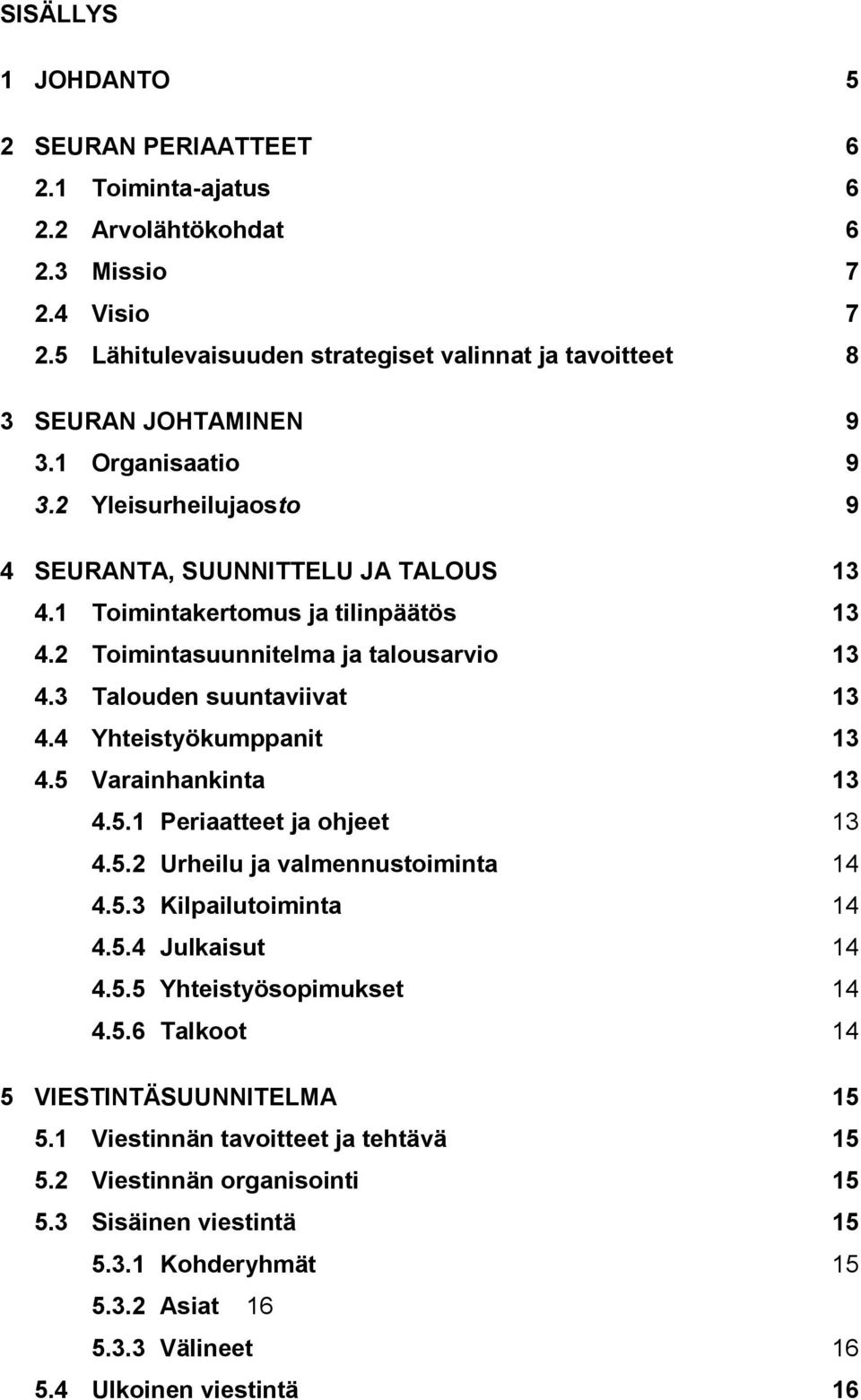 4 Yhteistyökumppanit 13 4.5 Varainhankinta 13 4.5.1 Periaatteet ja ohjeet 13 4.5.2 Urheilu ja valmennustoiminta 14 4.5.3 Kilpailutoiminta 14 4.5.4 Julkaisut 14 4.5.5 Yhteistyösopimukset 14 4.5.6 Talkoot 14 5 VIESTINTÄSUUNNITELMA 15 5.