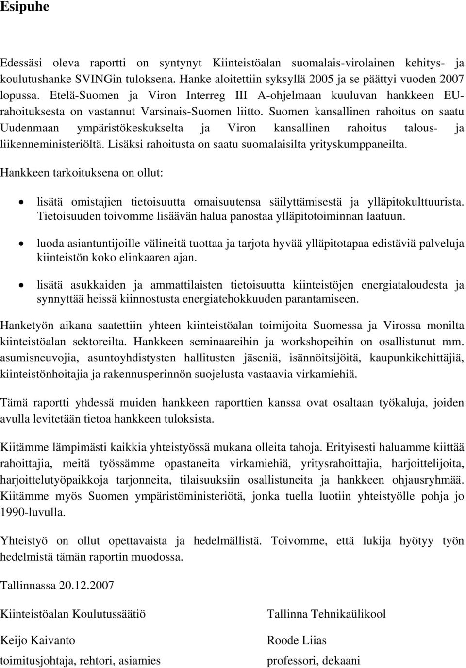 Suomen kansallinen rahoitus on saatu Uudenmaan ympäristökeskukselta ja Viron kansallinen rahoitus talous- ja liikenneministeriöltä. Lisäksi rahoitusta on saatu suomalaisilta yrityskumppaneilta.