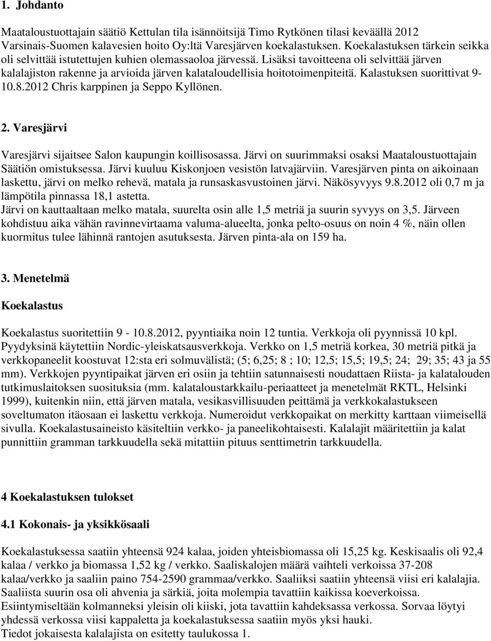Lisäksi tavoitteena oli selvittää järven kalalajiston rakenne ja arvioida järven kalataloudellisia hoitotoimenpiteitä. Kalastuksen suorittivat 9-10.8.2012 Chris karppinen ja Seppo Kyllönen. 2.