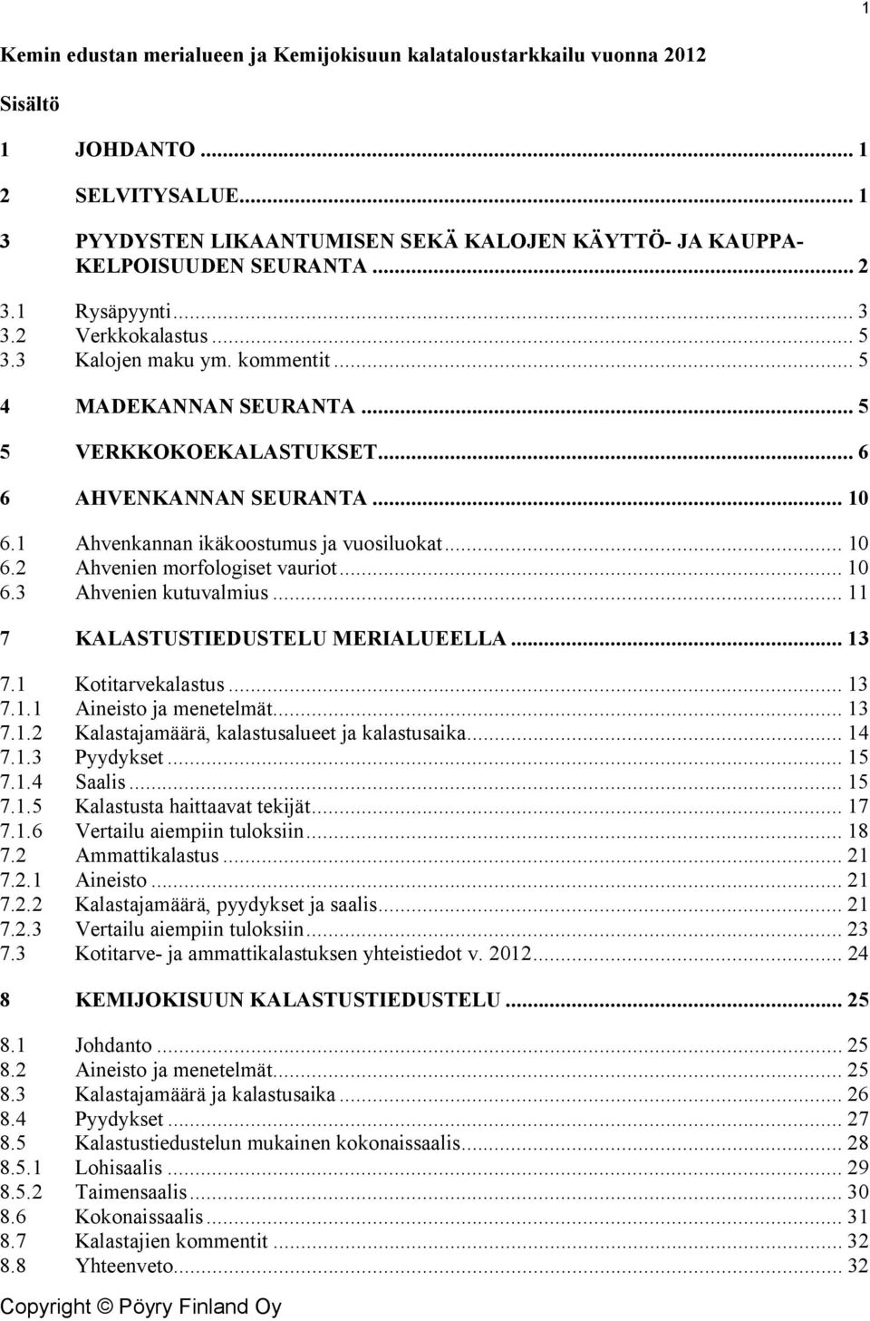 1 Ahvenkannan ikäkoostumus ja vuosiluokat... 10 6.2 Ahvenien morfologiset vauriot... 10 6.3 Ahvenien kutuvalmius... 11 7 KALASTUSTIEDUSTELU MERIALUEELLA... 13 7.1 Kotitarvekalastus... 13 7.1.1 Aineisto ja menetelmät.