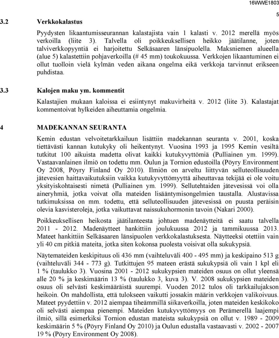 Verkkojen likaantuminen ei ollut tuolloin vielä kylmän veden aikana ongelma eikä verkkoja tarvinnut erikseen puhdistaa. 5 3.3 Kalojen maku ym.