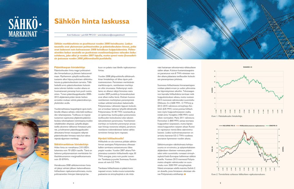 Polttoaineiden laskun taustalla on puolestaan maailmanlaajuinen talouden laskusuhdanne, joka alkoi jo vuoden 2007 lopulla, mutta syveni vasta finanssikriisin paisuessa vuoden 2008 jälkimmäisellä