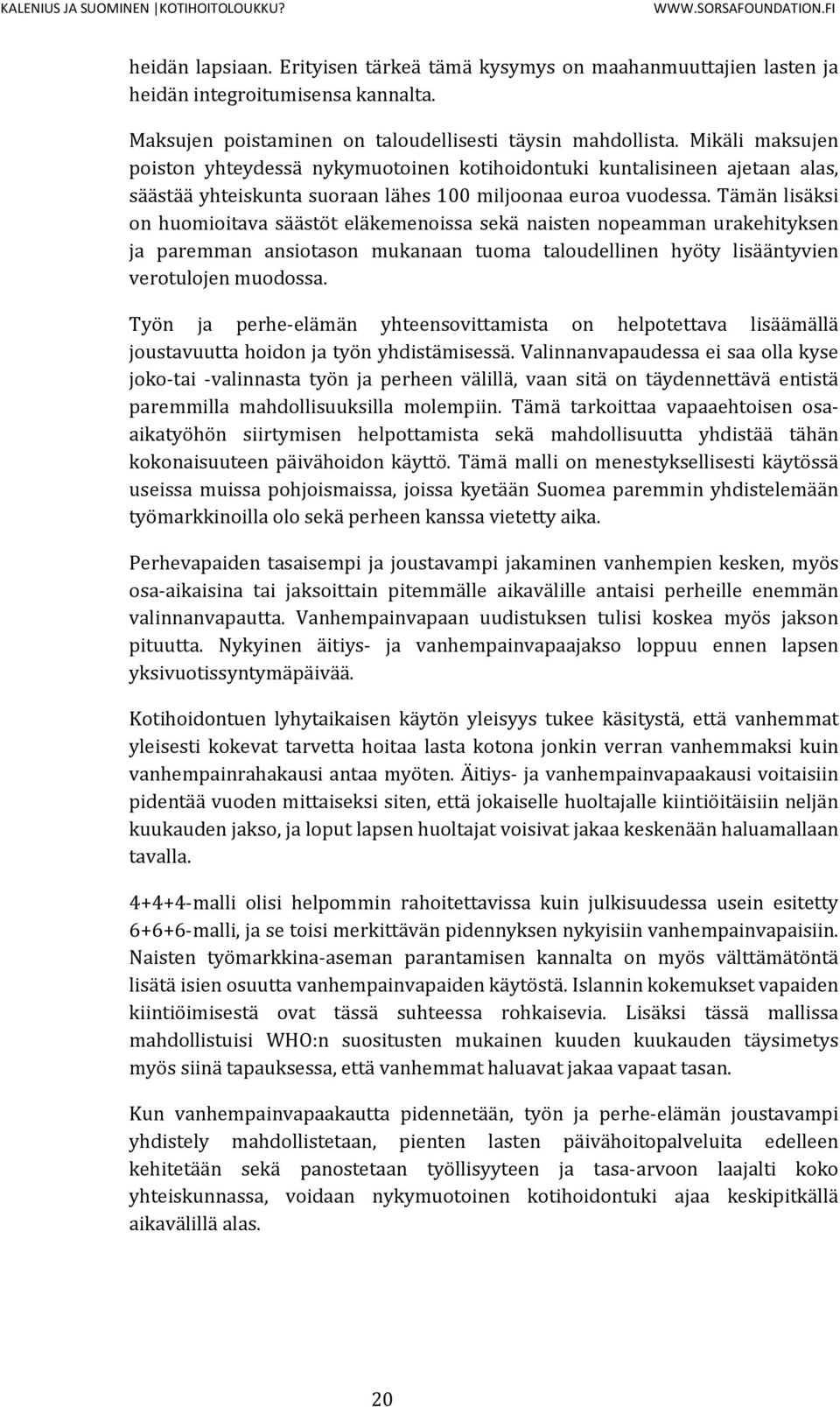 Tämän lisäksi on huomioitava säästöt eläkemenoissa sekä naisten nopeamman urakehityksen ja paremman ansiotason mukanaan tuoma taloudellinen hyöty lisääntyvien verotulojen muodossa.