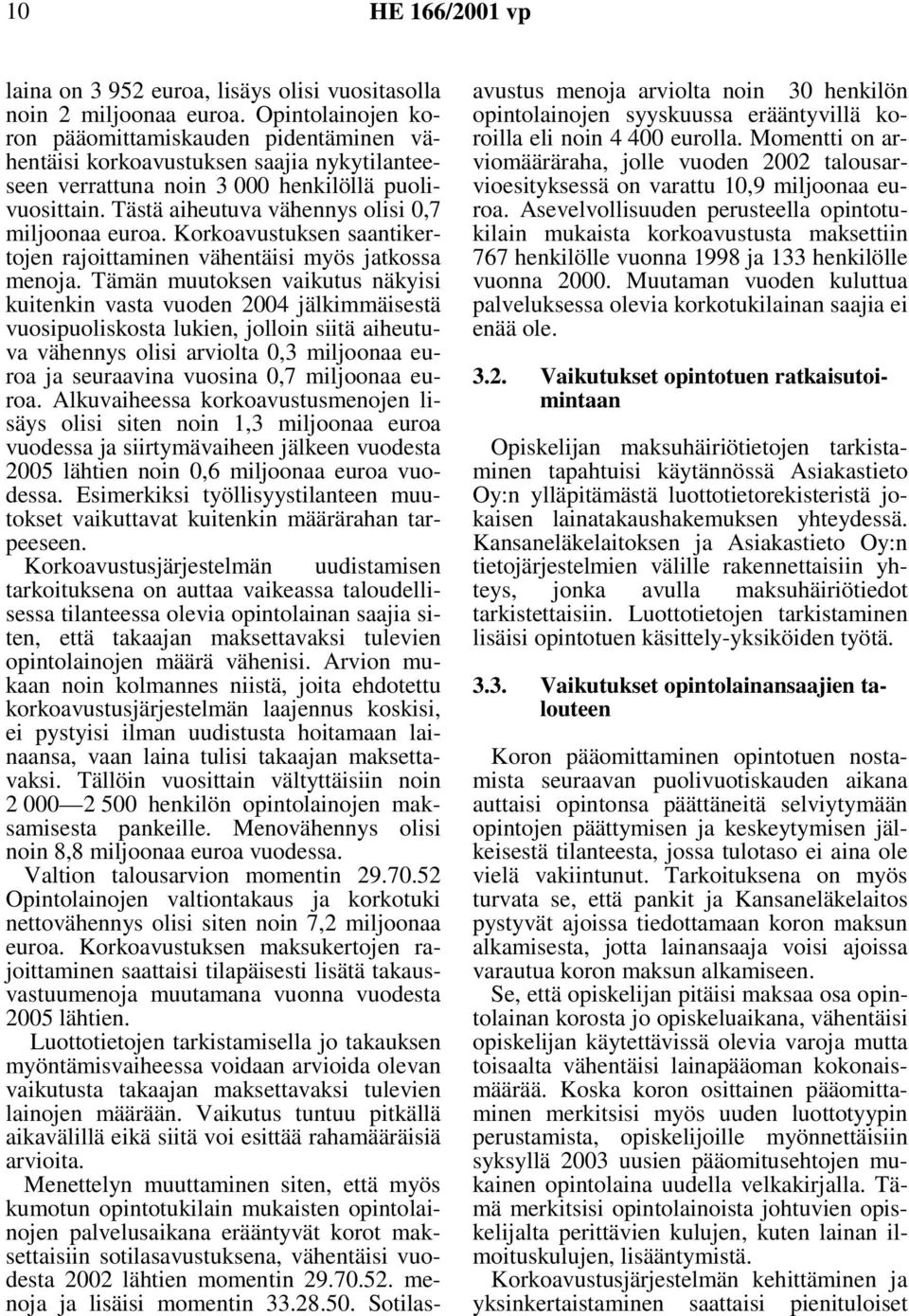 Tästä aiheutuva vähennys olisi 0,7 miljoonaa euroa. Korkoavustuksen saantikertojen rajoittaminen vähentäisi myös jatkossa menoja.