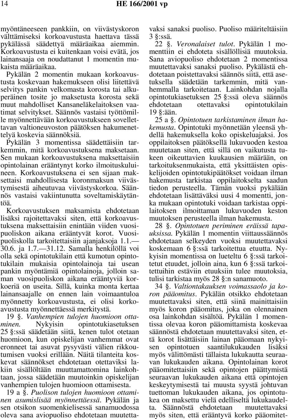 Pykälän 2 momentin mukaan korkoavustusta koskevaan hakemukseen olisi liitettävä selvitys pankin velkomasta korosta tai alkuperäinen tosite jo maksetusta korosta sekä muut mahdolliset