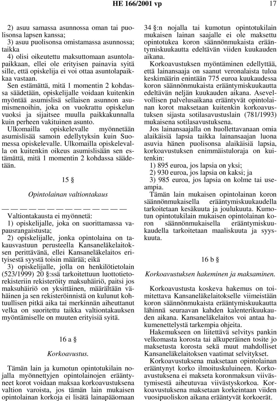 Sen estämättä, mitä 1 momentin 2 kohdassa säädetään, opiskelijalle voidaan kuitenkin myöntää asumislisä sellaisen asunnon asumismenoihin, joka on vuokrattu opiskelun vuoksi ja sijaitsee muulla