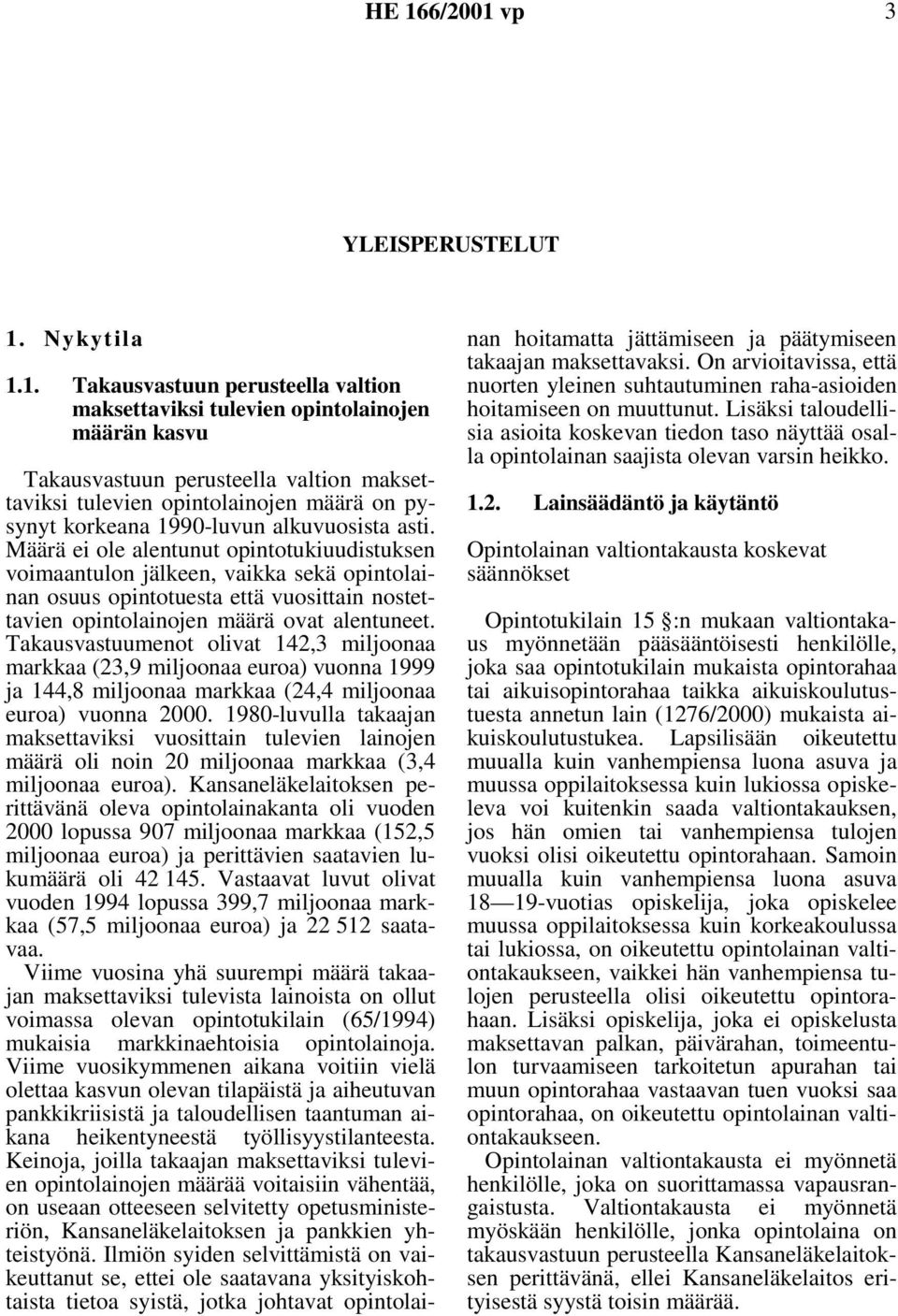 1. Takausvastuun perusteella valtion maksettaviksi tulevien opintolainojen määrän kasvu Takausvastuun perusteella valtion maksettaviksi tulevien opintolainojen määrä on pysynyt korkeana 1990-luvun