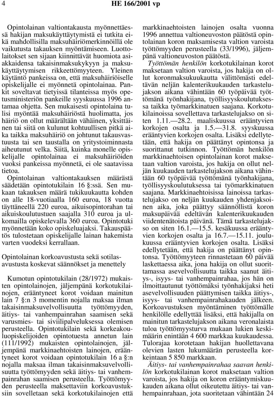 Yleinen käytäntö pankeissa on, että maksuhäiriöiselle opiskelijalle ei myönnetä opintolainaa. Pankit soveltavat tietyissä tilanteissa myös opetusministeriön pankeille syyskuussa 1996 antamaa ohjetta.