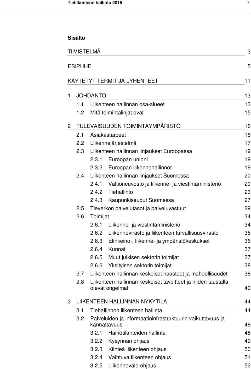 4 Liikenteen hallinnan linjaukset Suomessa 20 2.4.1 Valtioneuvosto ja liikenne- ja viestintäministeriö 20 2.4.2 Tiehallinto 23 2.4.3 Kaupunkiseudut Suomessa 27 2.