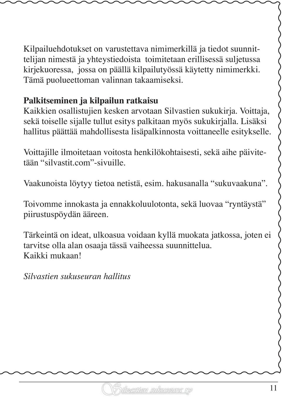 Voittaja, sekä toiselle sijalle tullut esitys palkitaan myös sukukirjalla. Lisäksi hallitus päättää mahdollisesta lisäpalkinnosta voittaneelle esitykselle.