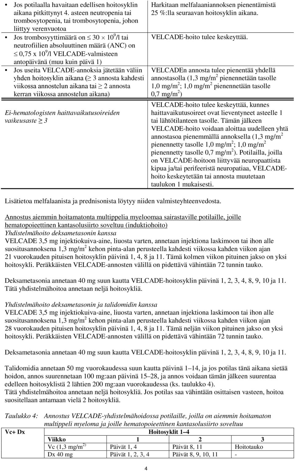 VELCADE-valmisteen antopäivänä (muu kuin päivä 1) Jos useita VELCADE-annoksia jätetään väliin yhden hoitosyklin aikana ( 3 annosta kahdesti viikossa annostelun aikana tai 2 annosta kerran viikossa