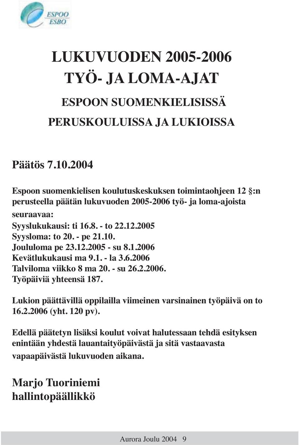 - pe 21.10. Joululoma pe 23.12.2005 - su 8.1.2006 Kevätlukukausi ma 9.1. - la 3.6.2006 Talviloma viikko 8 ma 20. - su 26.2.2006. Työpäiviä yhteensä 187.