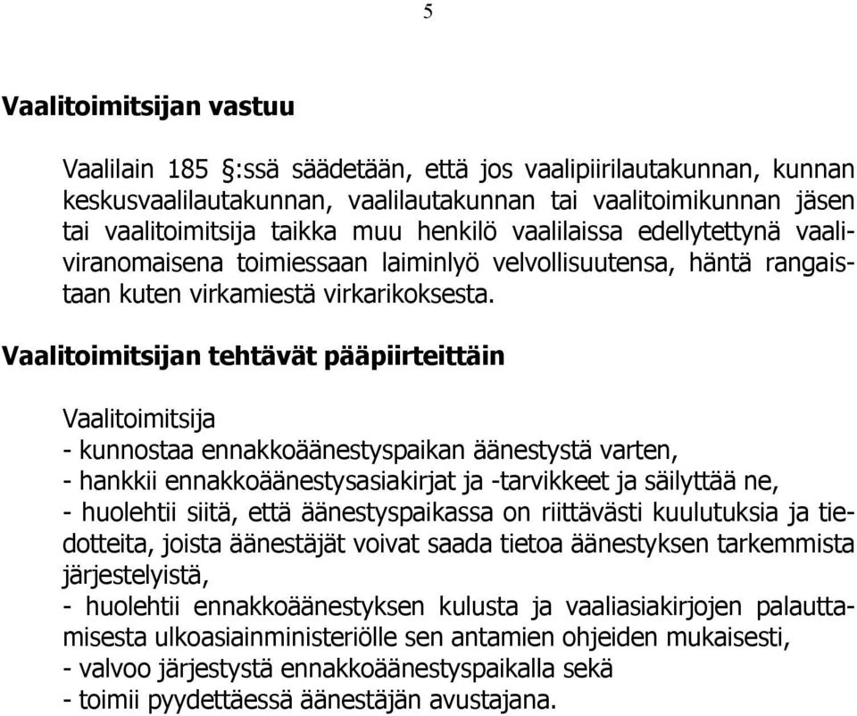 Vaalitoimitsijan tehtävät pääpiirteittäin Vaalitoimitsija - kunnostaa ennakkoäänestyspaikan äänestystä varten, - hankkii ennakkoäänestysasiakirjat ja -tarvikkeet ja säilyttää ne, - huolehtii siitä,