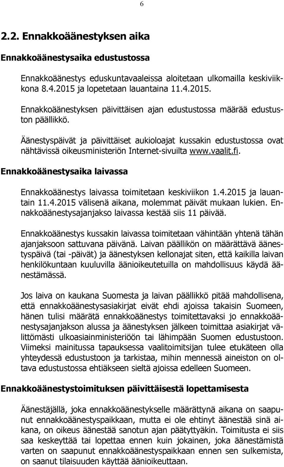Äänestyspäivät ja päivittäiset aukioloajat kussakin edustustossa ovat nähtävissä oikeusministeriön Internet-sivuilta www.vaalit.fi.