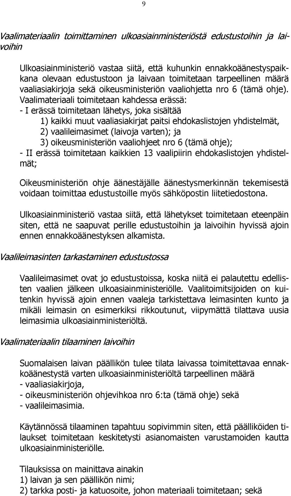 Vaalimateriaali toimitetaan kahdessa erässä: - I erässä toimitetaan lähetys, joka sisältää 1) kaikki muut vaaliasiakirjat paitsi ehdokaslistojen yhdistelmät, 2) vaalileimasimet (laivoja varten); ja