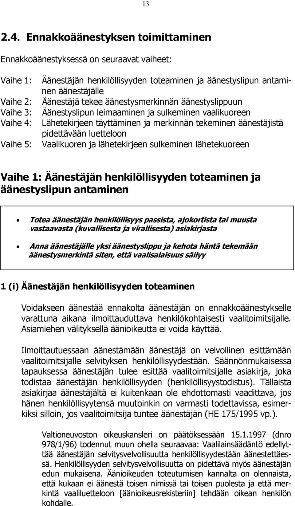 äänestysmerkinnän äänestyslippuun Vaihe 3: Äänestyslipun leimaaminen ja sulkeminen vaalikuoreen Vaihe 4: Lähetekirjeen täyttäminen ja merkinnän tekeminen äänestäjistä pidettävään luetteloon Vaihe 5: