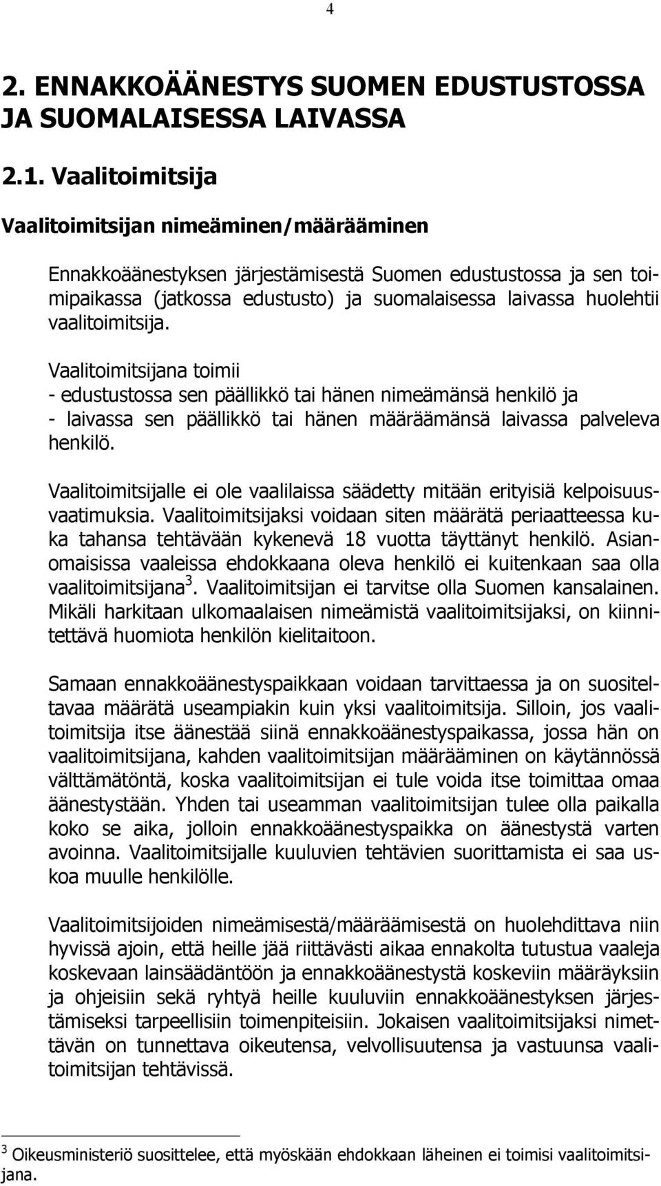 vaalitoimitsija. Vaalitoimitsijana toimii - edustustossa sen päällikkö tai hänen nimeämänsä henkilö ja - laivassa sen päällikkö tai hänen määräämänsä laivassa palveleva henkilö.