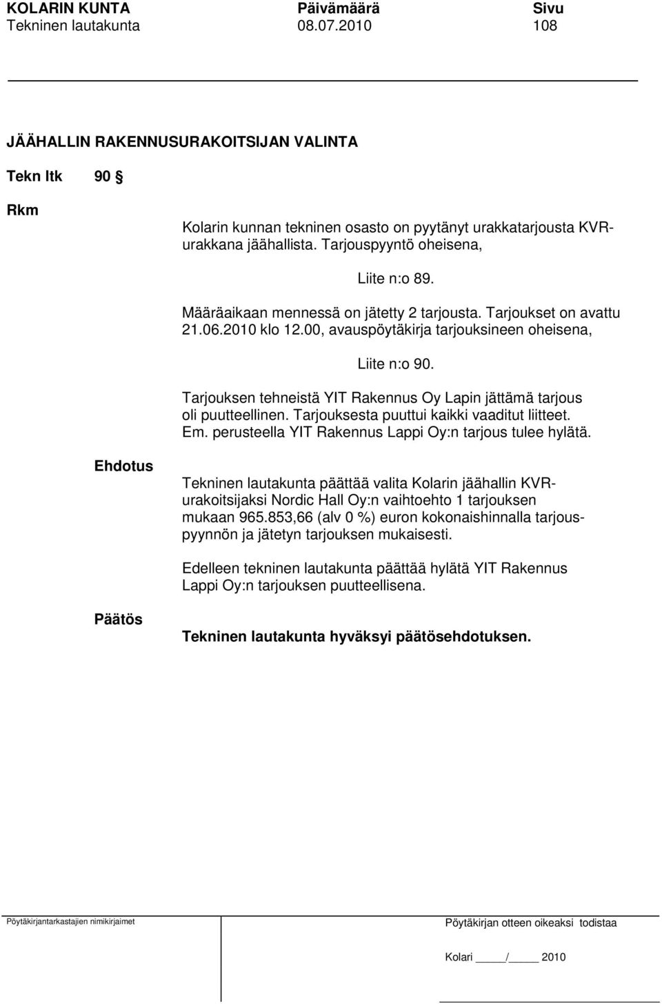 Tarjouksen tehneistä YIT Rakennus Oy Lapin jättämä tarjous oli puutteellinen. Tarjouksesta puuttui kaikki vaaditut liitteet. Em. perusteella YIT Rakennus Lappi Oy:n tarjous tulee hylätä.