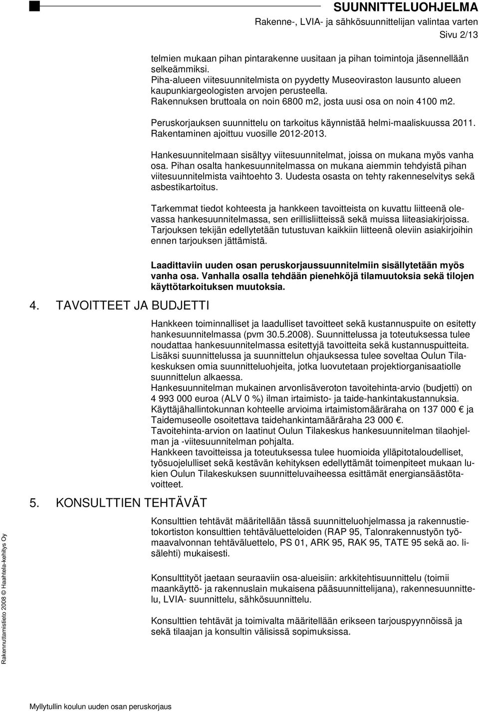 Peruskorjauksen suunnittelu on tarkoitus käynnistää helmi-maaliskuussa 2011. Rakentaminen ajoittuu vuosille 2012-2013. Hankesuunnitelmaan sisältyy viitesuunnitelmat, joissa on mukana myös vanha osa.