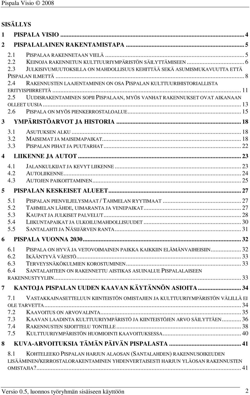 5 UUDISRAKENTAMINEN SOPII PISPALAAN, MYÖS VANHAT RAKENNUKSET OVAT AIKANAAN OLLEET UUSIA... 13 2.6 PISPALA ON MYÖS PIENKERROSTALOALUE... 15 3 YMPÄRISTÖARVOT JA HISTORIA... 18 3.