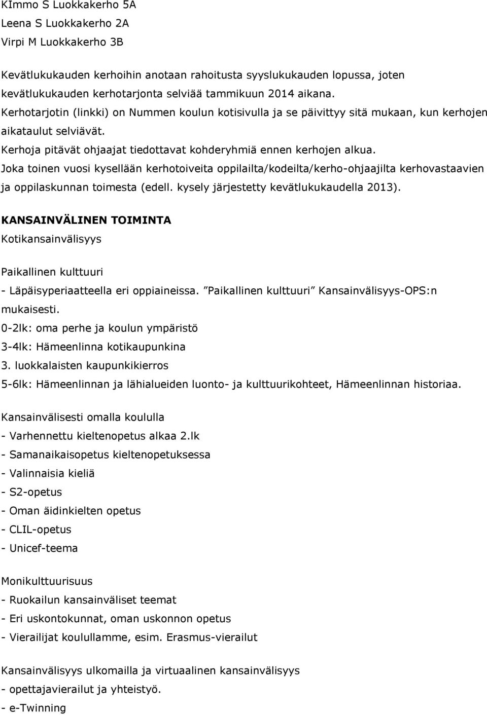 Joka toinen vuosi kysellään kerhotoiveita oppilailta/kodeilta/kerho-ohjaajilta kerhovastaavien ja oppilaskunnan toimesta (edell. kysely järjestetty kevätlukukaudella 2013).