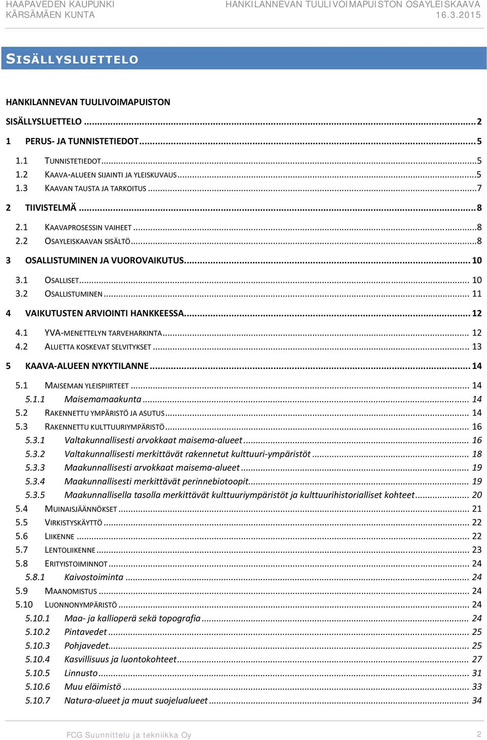 .. 11 4 VAIKUTUSTEN ARVIOINTI HANKKEESSA... 12 4.1 YVA MENETTELYN TARVEHARKINTA... 12 4.2 ALUETTA KOSKEVAT SELVITYKSET... 13 5 KAAVA ALUEEN NYKYTILANNE... 14 5.1 MAISEMAN YLEISPIIRTEET... 14 5.1.1 Maisemamaakunta.