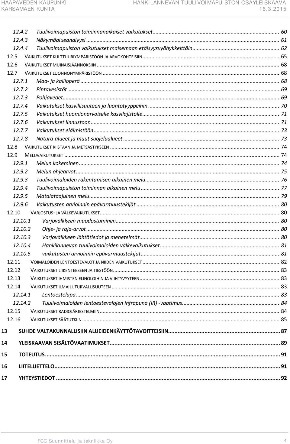 .. 69 12.7.3 Pohjavedet... 69 12.7.4 Vaikutukset kasvillisuuteen ja luontotyyppeihin... 70 12.7.5 Vaikutukset huomionarvoiselle kasvilajistolle... 71 12.7.6 Vaikutukset linnustoon... 71 12.7.7 Vaikutukset eläimistöön.