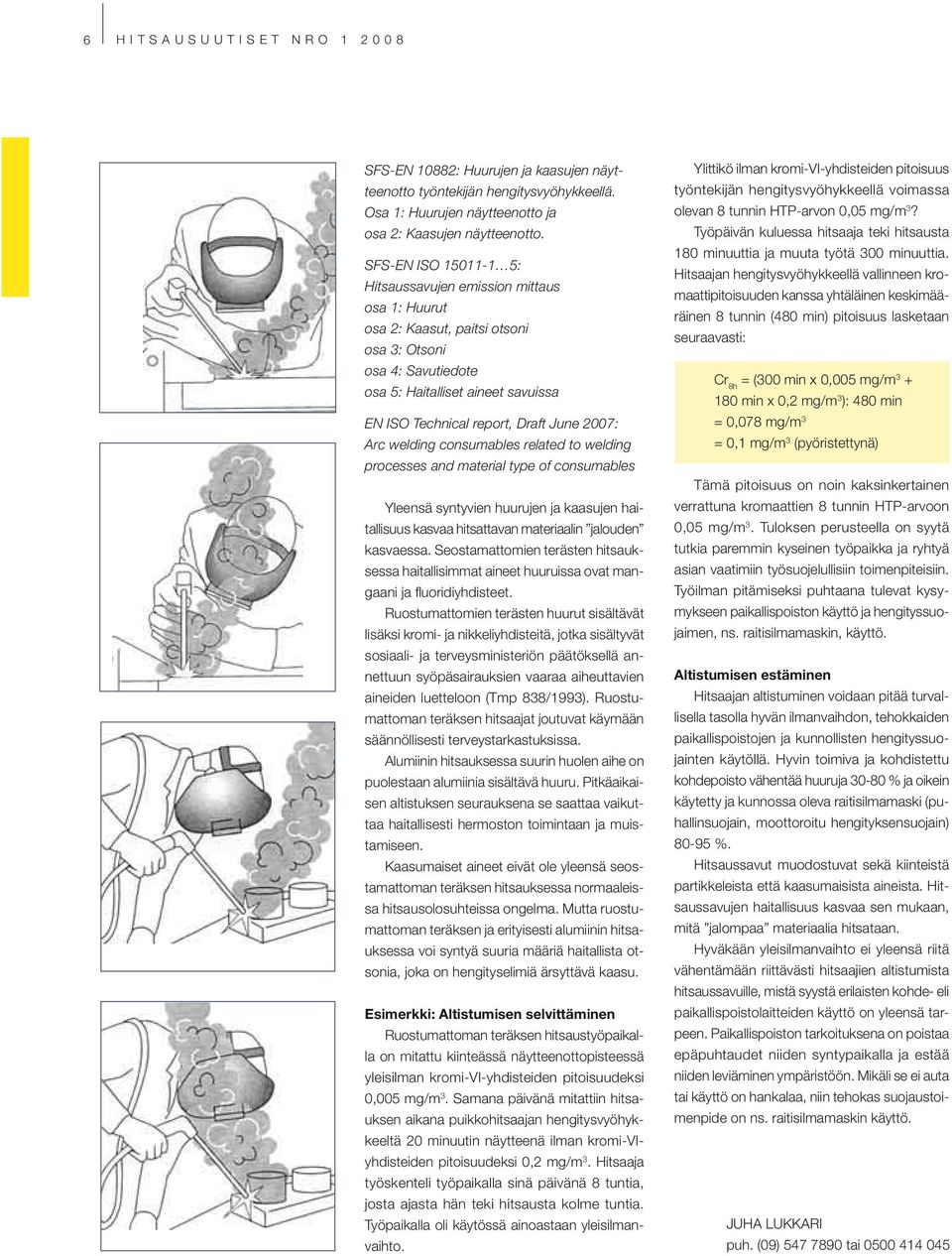 June 2007: Arc welding consumables related to welding processes and material type of consumables Yleensä syntyvien huurujen ja kaasujen haitallisuus kasvaa hitsattavan materiaalin jalouden kasvaessa.