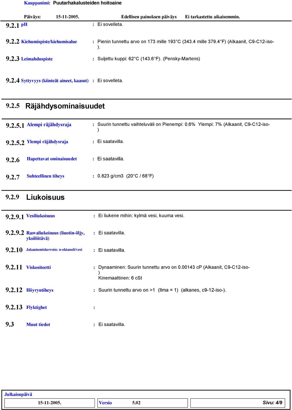 6% Ylempi 7% (Alkaanit, C9-C12-iso- ) 9.2.5.2 Ylempi räjähdysraja 9.2.6 Hapettavat ominaisuudet 9.2.7 Suhteellinen tiheys 0.82 g/cm (20 C / 68 F) 9.2.9 Liukoisuus 9.2.9.1 9.2.9.2 Vesiliukoisuus Rasvaliukoisuus (liuotin-öljy, yksilöitävä) Ei liukene mihin kylmä vesi, kuuma vesi.