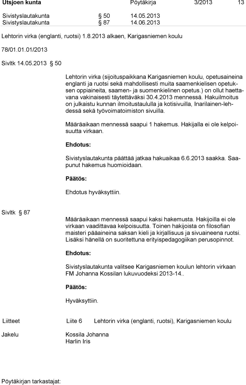 ) on ollut haettavana vakinaisesti täytettäväksi 30.4.2013 mennessä. Hakuilmoitus on julkaistu kunnan ilmoitustaululla ja kotisivuilla, Inarilainen-lehdessä sekä työvoimatoimiston sivuilla.