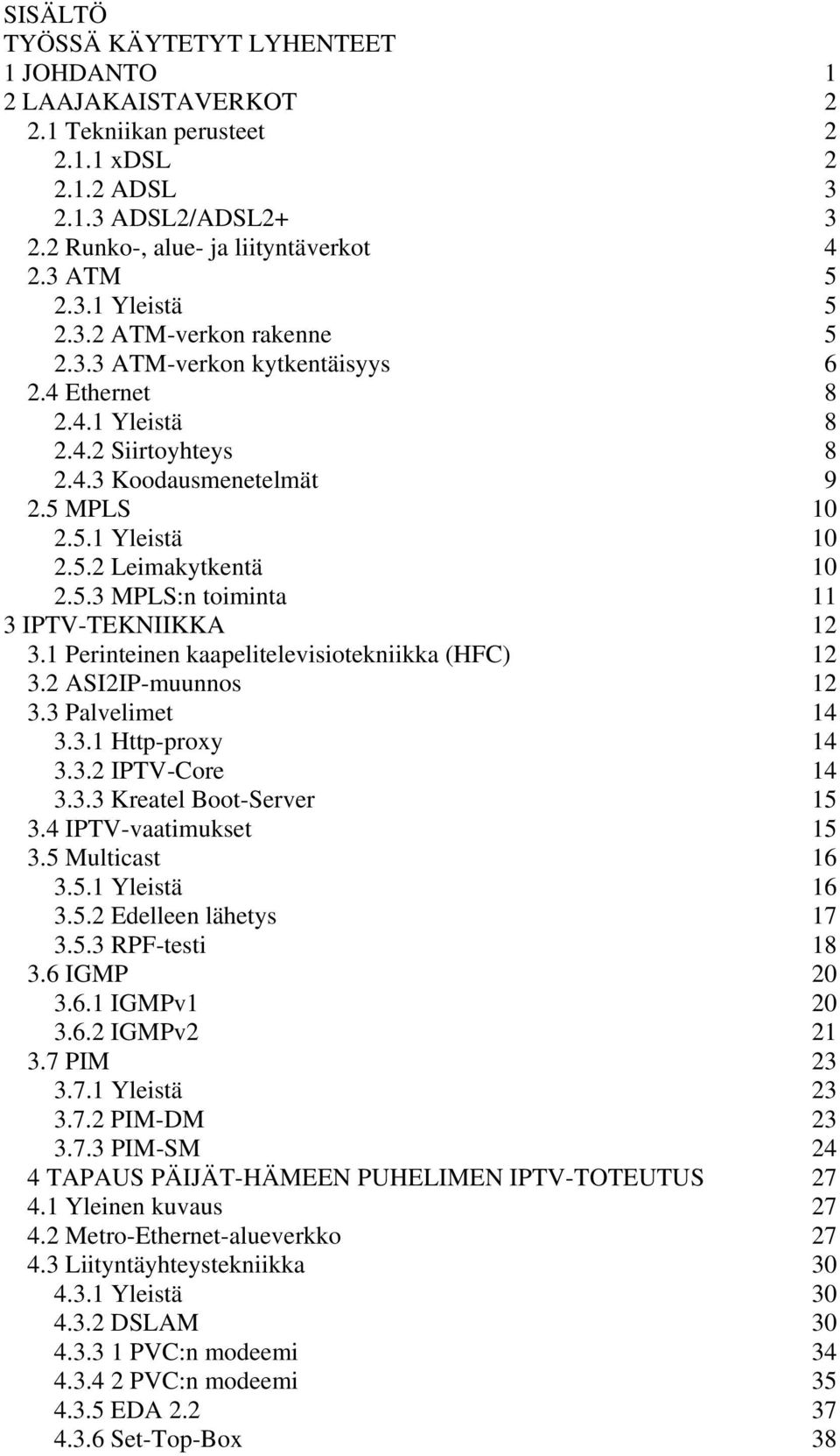 1 Perinteinen kaapelitelevisiotekniikka (HFC) 12 3.2 ASI2IP-muunnos 12 3.3 Palvelimet 14 3.3.1 Http-proxy 14 3.3.2 IPTV-Core 14 3.3.3 Kreatel Boot-Server 15 3.4 IPTV-vaatimukset 15 3.5 Multicast 16 3.